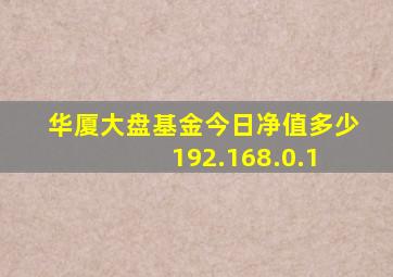 华厦大盘基金今日净值多少 192.168.0.1